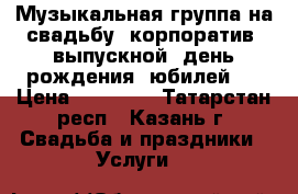 Музыкальная группа на свадьбу, корпоратив, выпускной, день рождения, юбилей.  › Цена ­ 50 000 - Татарстан респ., Казань г. Свадьба и праздники » Услуги   